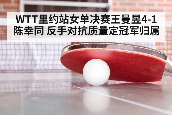 WTT里约站女单决赛王曼昱4-1陈幸同 反手对抗质量定冠军归属
