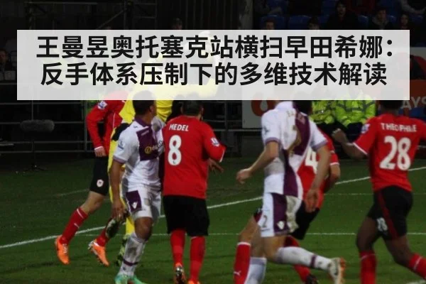 王曼昱奥托塞克站横扫早田希娜:反手体系压制下的多维技术解读