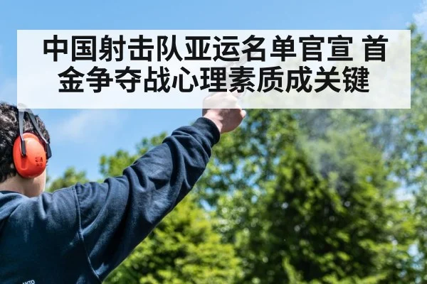中国射击队亚运名单官宣 首金争夺战心理素质成关键