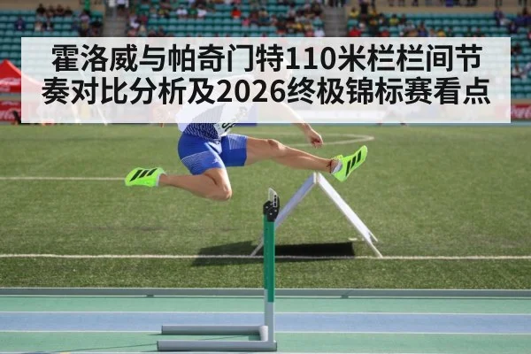 霍洛威与帕奇门特110米栏栏间节奏对比分析及2026终极锦标赛看点（j9 game）